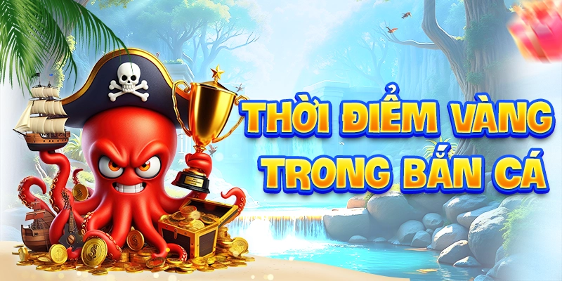 Thời điểm vàng trong bắn cá