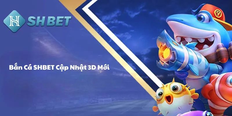 Bắn cá SHBET cập nhập 3D mới